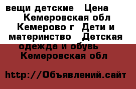 вещи детские › Цена ­ 100 - Кемеровская обл., Кемерово г. Дети и материнство » Детская одежда и обувь   . Кемеровская обл.